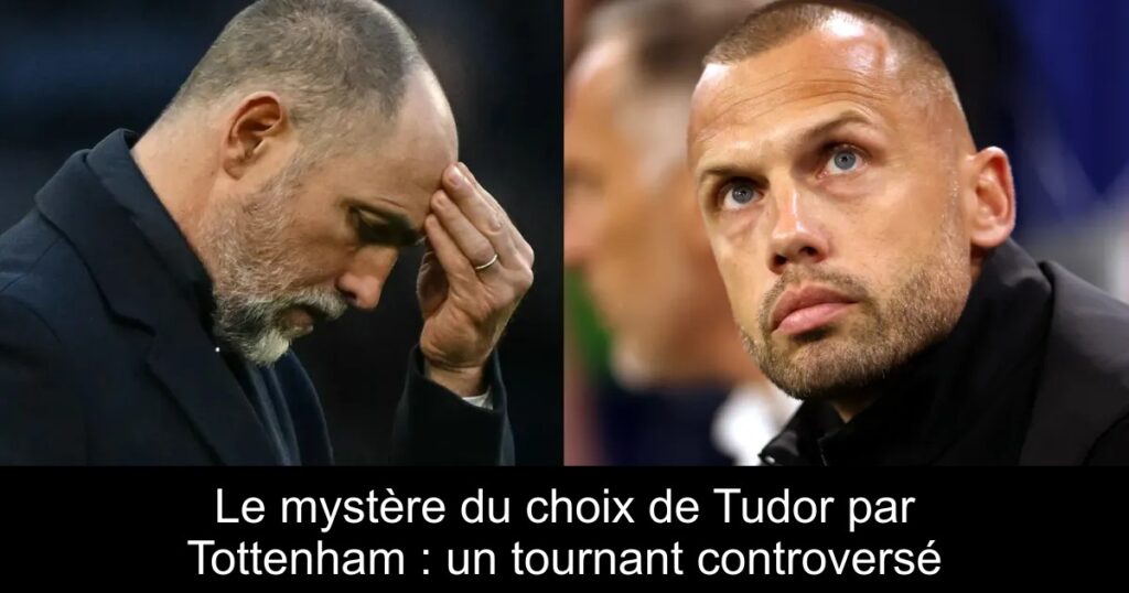 Le mystère du choix de Tudor par Tottenham : un tournant controversé