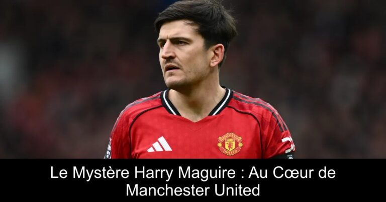 Le Mystère Harry Maguire : Au Cœur de Manchester United