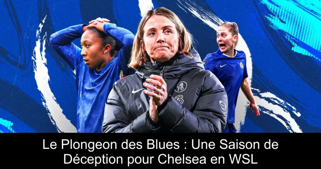 Le Plongeon des Blues : Une Saison de Déception pour Chelsea en WSL