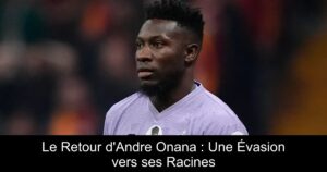 Le Retour d'Andre Onana : Une Évasion vers ses Racines