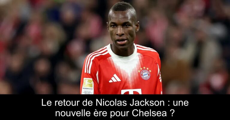 Le retour de Nicolas Jackson : une nouvelle ère pour Chelsea ?