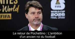 Le retour de Pochettino : L&rsquo;ambition d&rsquo;un ancien roi du football