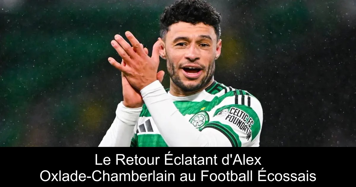 Le Retour Éclatant d'Alex Oxlade-Chamberlain au Football Écossais ...