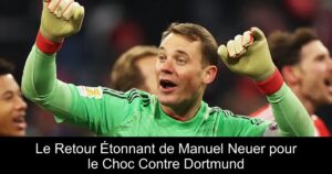Le Retour Étonnant de Manuel Neuer pour le Choc Contre Dortmund