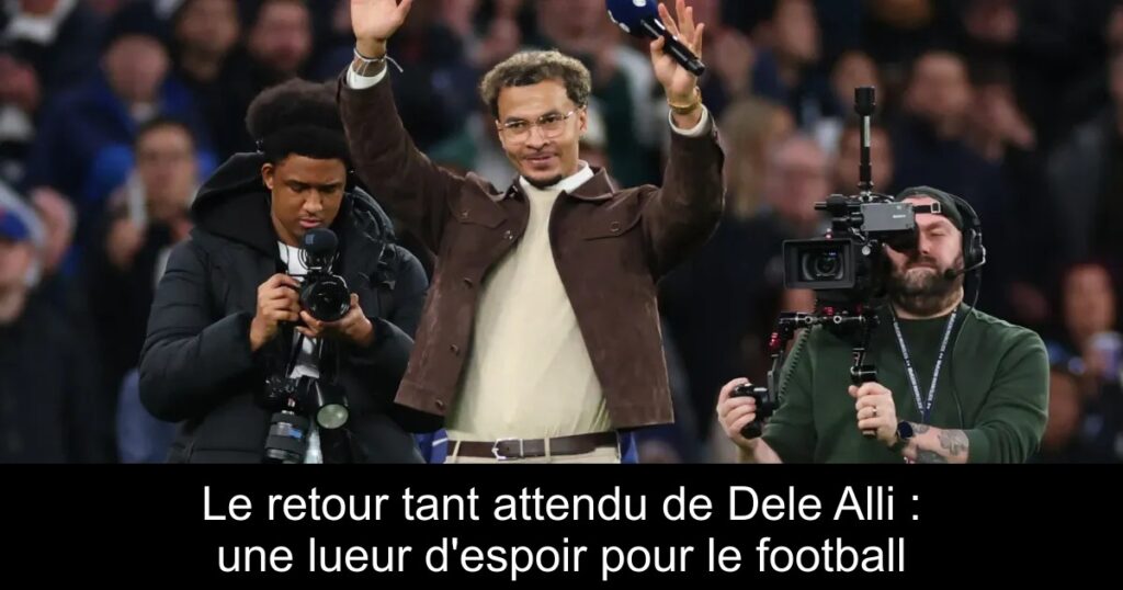Le retour tant attendu de Dele Alli : une lueur d&rsquo;espoir pour le football
