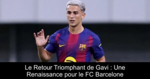 Le Retour Triomphant de Gavi : Une Renaissance pour le FC Barcelone
