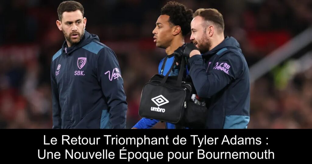 Le Retour Triomphant de Tyler Adams : Une Nouvelle Époque pour Bournemouth