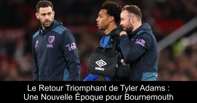 Le Retour Triomphant de Tyler Adams : Une Nouvelle Époque pour Bournemouth