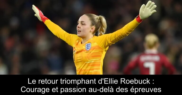 Le retour triomphant d'Ellie Roebuck : Courage et passion au-delà des épreuves