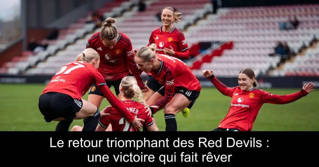Le retour triomphant des Red Devils : une victoire qui fait rêver