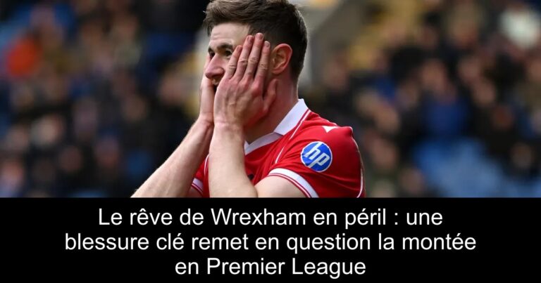 Le rêve de Wrexham en péril : une blessure clé remet en question la montée en Premier League