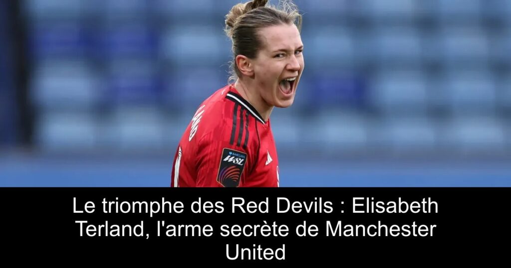 Le triomphe des Red Devils : Elisabeth Terland, l&rsquo;arme secrète de Manchester United