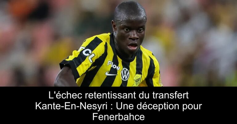 L'échec retentissant du transfert Kante-En-Nesyri : Une déception pour Fenerbahce