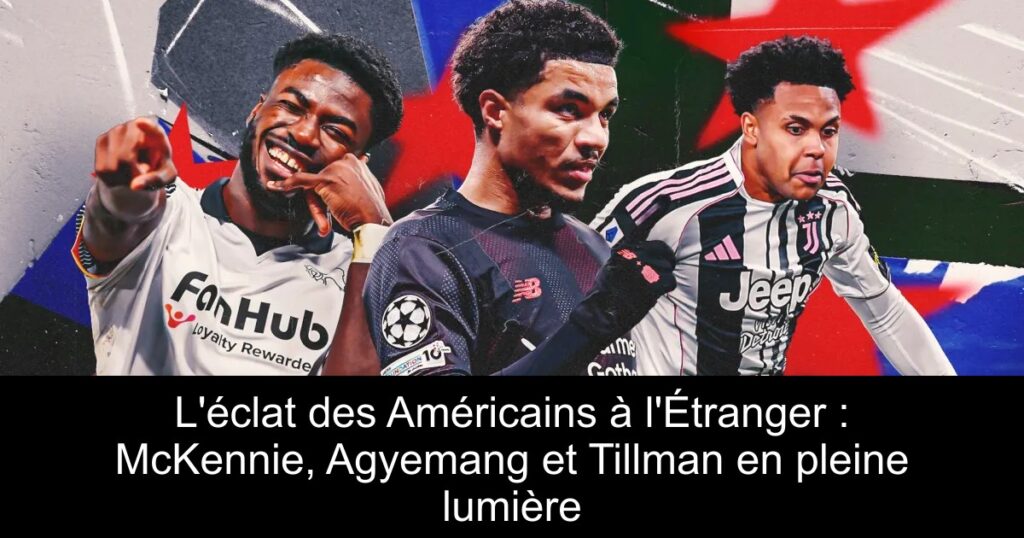 L&rsquo;éclat des Américains à l&rsquo;Étranger : McKennie, Agyemang et Tillman en pleine lumière