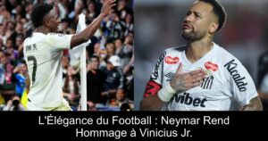 L&rsquo;Élégance du Football : Neymar Rend Hommage à Vinicius Jr.