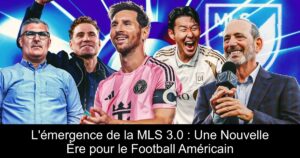 L&rsquo;émergence de la MLS 3.0 : Une Nouvelle Ère pour le Football Américain