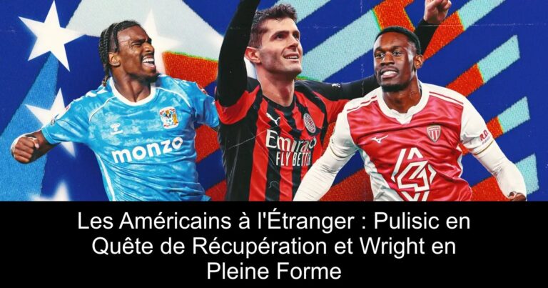 Les Américains à l'Étranger : Pulisic en Quête de Récupération et Wright en Pleine Forme