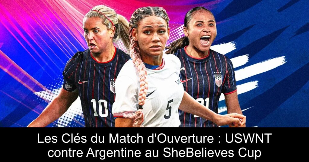 Les Clés du Match d&rsquo;Ouverture : USWNT contre Argentine au SheBelieves Cup