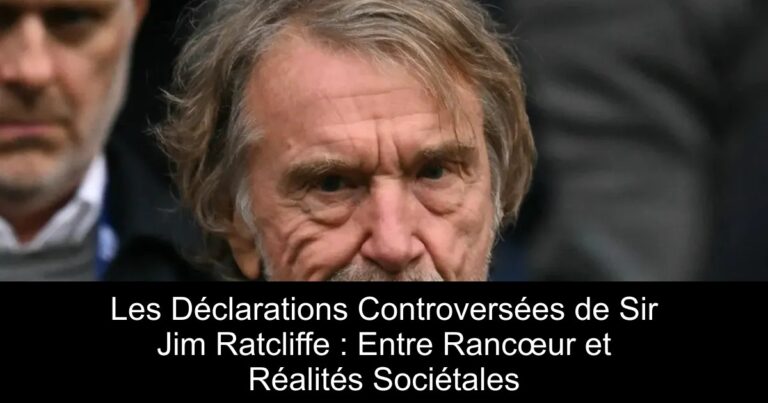 Les Déclarations Controversées de Sir Jim Ratcliffe : Entre Rancœur et Réalités Sociétales