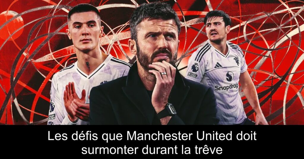 Les défis que Manchester United doit surmonter durant la trêve