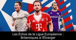 Les Échos de la Ligue Européenne : Britanniques à l&rsquo;Étranger