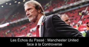 Les Échos du Passé : Manchester United face à la Controverse