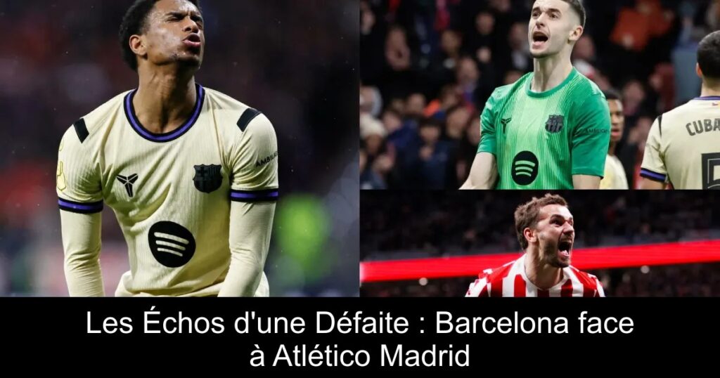 Les Échos d&rsquo;une Défaite : Barcelona face à Atlético Madrid
