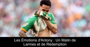 Les Émotions d&rsquo;Antony : Un Matin de Larmes et de Rédemption