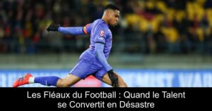 Les Fléaux du Football : Quand le Talent se Convertit en Désastre