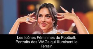 Les Icônes Féminines du Football: Portraits des WAGs qui Illuminent le Terrain