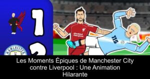 Les Moments Épiques de Manchester City contre Liverpool : Une Animation Hilarante
