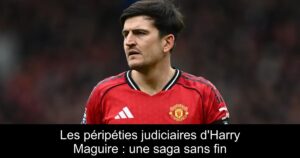 Les péripéties judiciaires d&rsquo;Harry Maguire : une saga sans fin