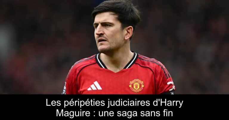 Les péripéties judiciaires d'Harry Maguire : une saga sans fin