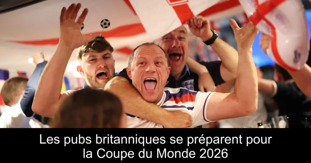 Les pubs britanniques se préparent pour la Coupe du Monde 2026