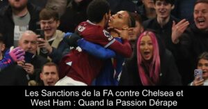 Les Sanctions de la FA contre Chelsea et West Ham : Quand la Passion Dérape