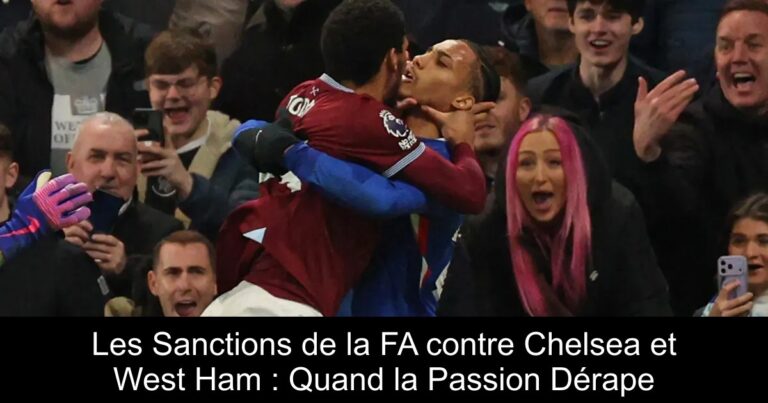 Les Sanctions de la FA contre Chelsea et West Ham : Quand la Passion Dérape