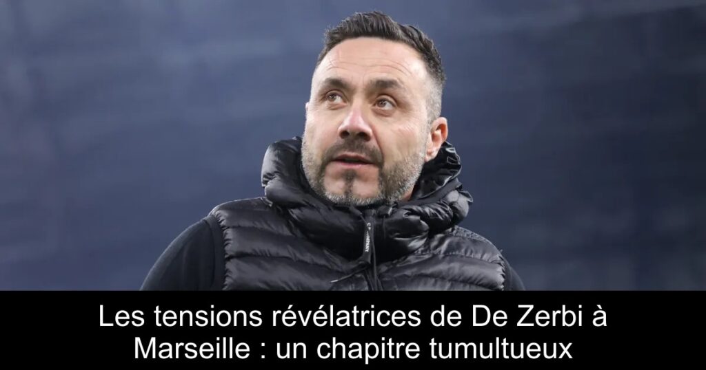 Les tensions révélatrices de De Zerbi à Marseille : un chapitre tumultueux