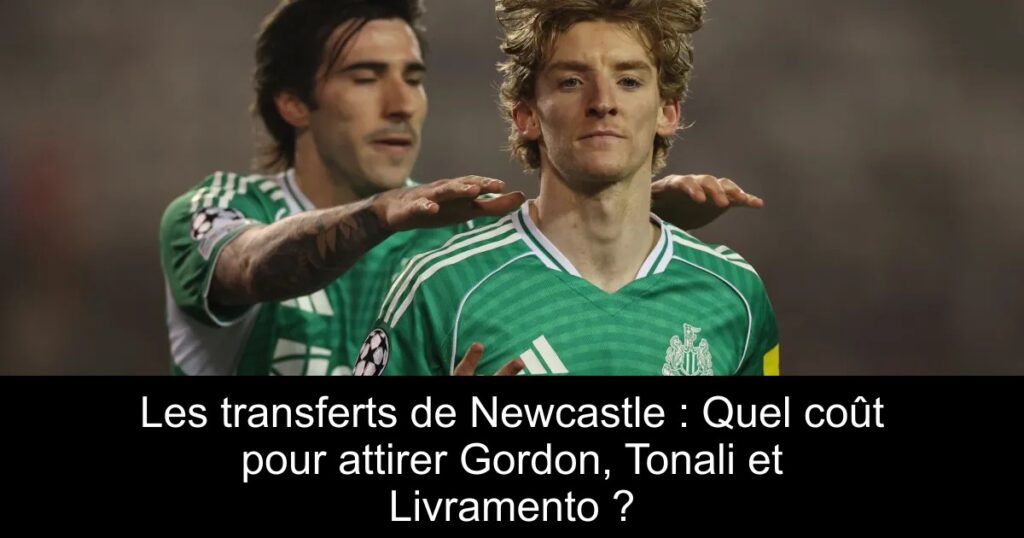 Les transferts de Newcastle : Quel coût pour attirer Gordon, Tonali et Livramento ?