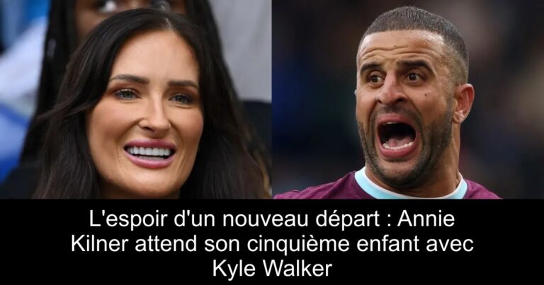L'espoir d'un nouveau départ : Annie Kilner attend son cinquième enfant avec Kyle Walker