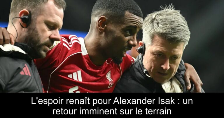 L'espoir renaît pour Alexander Isak : un retour imminent sur le terrain
