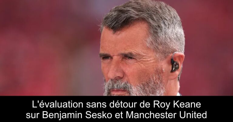 L'évaluation sans détour de Roy Keane sur Benjamin Sesko et Manchester United