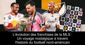 L&rsquo;évolution des franchises de la MLS : Un voyage nostalgique à travers l&rsquo;histoire du football nord-américain