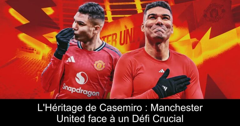 L'Héritage de Casemiro : Manchester United face à un Défi Crucial