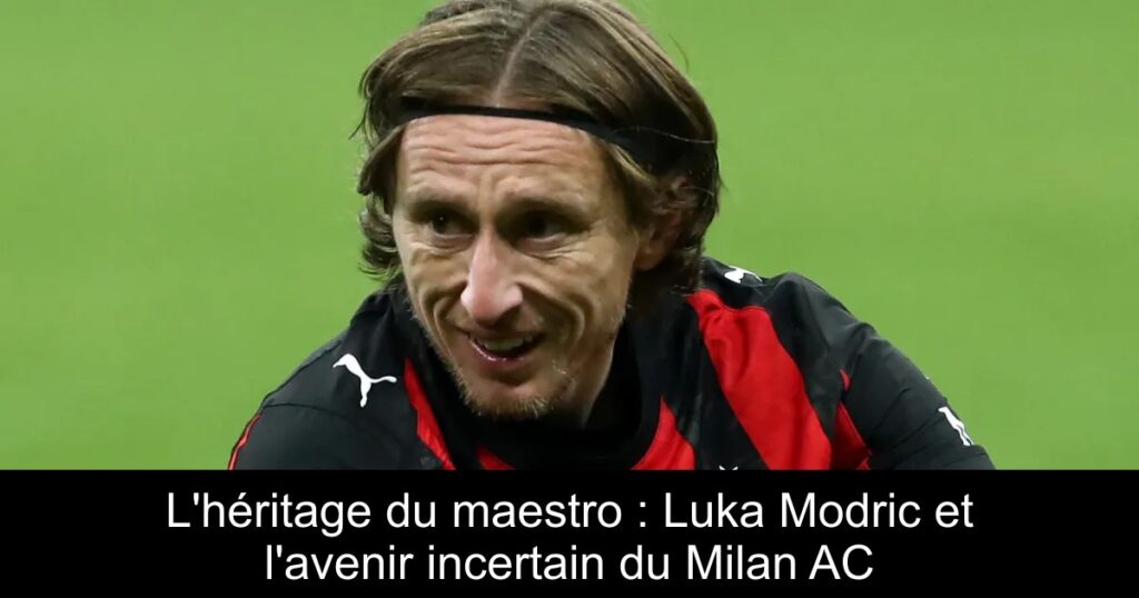 L&rsquo;héritage du maestro : Luka Modric et l&rsquo;avenir incertain du Milan AC