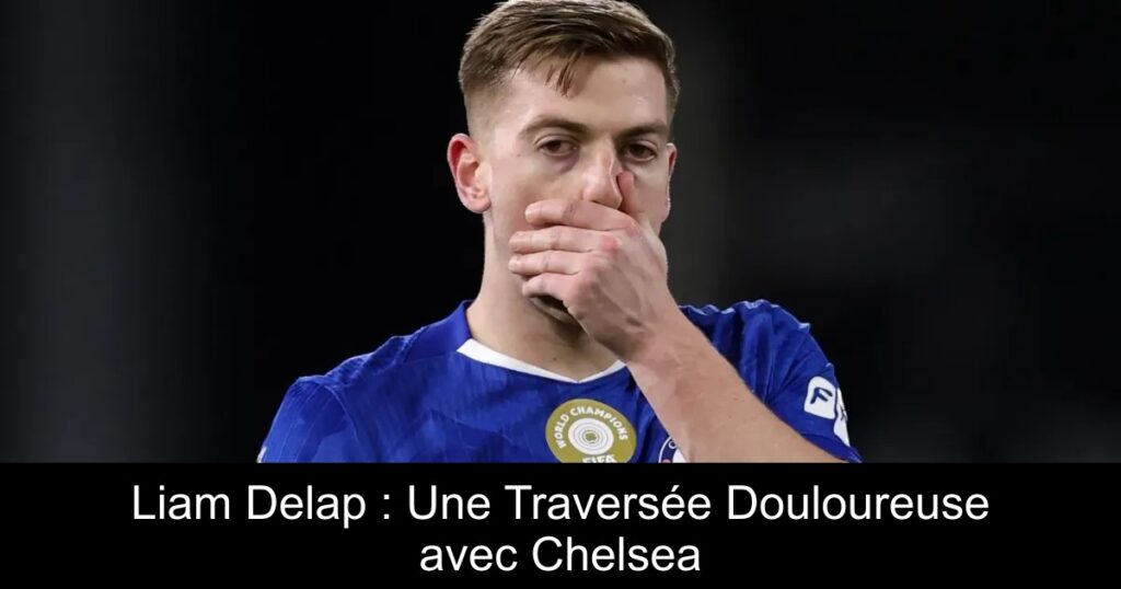 Liam Delap : Une Traversée Douloureuse avec Chelsea