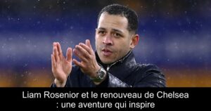 Liam Rosenior et le renouveau de Chelsea : une aventure qui inspire