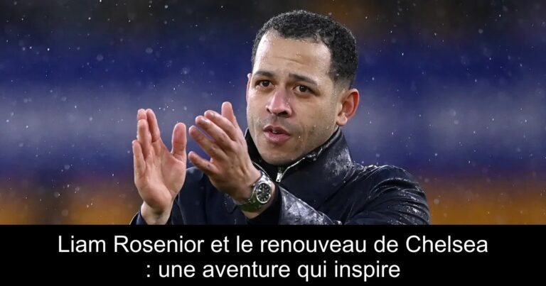 Liam Rosenior et le renouveau de Chelsea : une aventure qui inspire