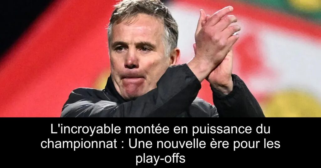L&rsquo;incroyable montée en puissance du championnat : Une nouvelle ère pour les play-offs