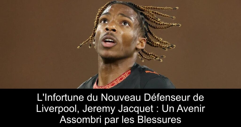 L&rsquo;Infortune du Nouveau Défenseur de Liverpool, Jeremy Jacquet : Un Avenir Assombri par les Blessures
