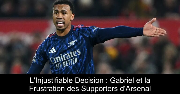 L'Injustifiable Decision : Gabriel et la Frustration des Supporters d'Arsenal